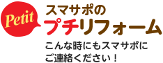 スマサポのプチリフォーム こんな時にもスマサポにご連絡ください！