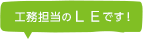 工務担当のLEです!